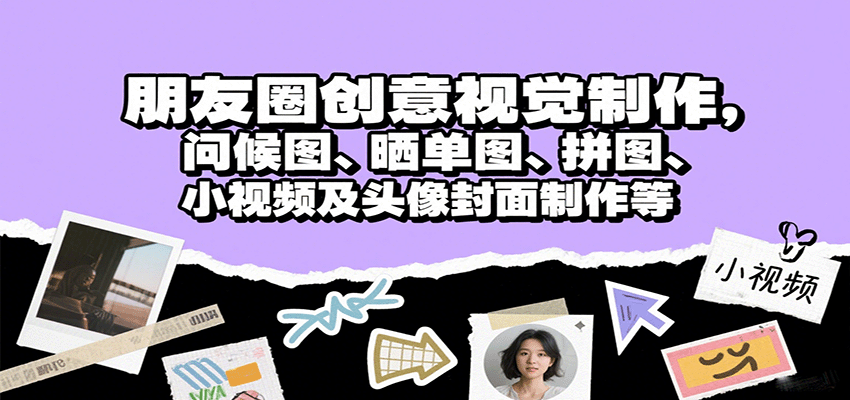 朋友圈创意视觉制作，问候图、晒单图、拼图、小视频及头像封面制作等-副业宝典