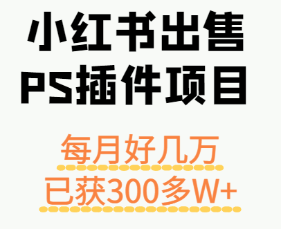 小红书出售PS插件项目，每月都收入好几万，长期操作已获利300多W+-副业宝典