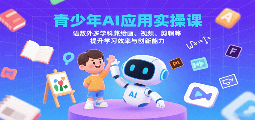 青少年AI应用实操课：语数外多学科兼绘画、视频、剪辑等提升学习效率与创新能力-副业宝典
