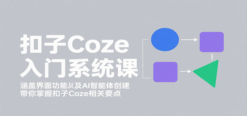 扣子Coze入门系统课：涵盖界面功能及AI智能体创建，带你掌握扣子Coze相关要点-副业宝典