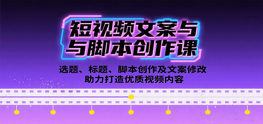 短视频文案与脚本创作课：选题、标题、脚本创作及文案修改等助力打造优质视频内容-副业宝典