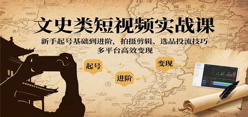 文史类短视频实战课，新手起号基础到进阶，拍摄剪辑、选品投流技巧，多平台高效变现-副业宝典