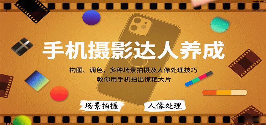 手机摄影达人养成，构图、调色，多种场景拍摄及人像处理技巧，教你用手机拍出惊艳大片-副业宝典
