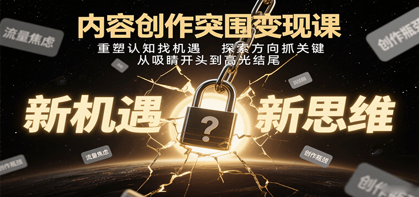 内容创作突围变现课：重塑认知找机遇，探索方向抓关键，从吸睛开头到高光结尾-副业宝典