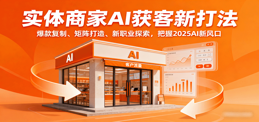 实体商家AI获客新打法：爆款复制、矩阵打造、新职业探索，把握2025AI新风口-副业宝典
