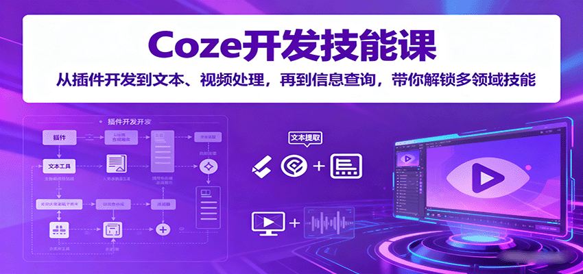Coze开发技能课：从插件开发到文本、视频处理，再到信息查询，带你解锁多领域技能-副业宝典