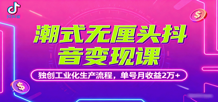 潮式无厘头抖音变现课，独创工业化生产流程，单号月收益2万+-副业宝典
