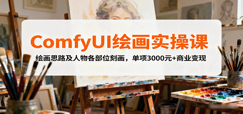 ComfyUI绘画实操课，绘画思路及人物各部位刻画，单项3000元+商业变现-副业宝典
