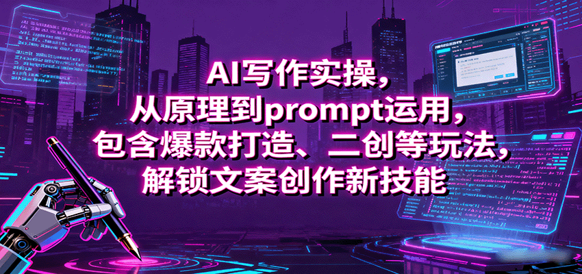 AI写作实操，从原理到prompt运用，包含爆款打造、二创等玩法，解锁文案创作新技能-副业宝典