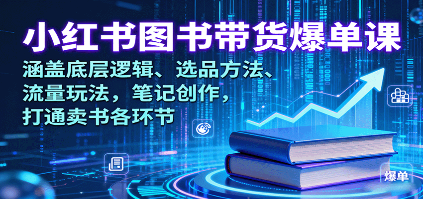 小红书图书带货爆单课：涵盖底层逻辑、选品方法、流量玩法，笔记创作，打通卖书各环节-副业宝典
