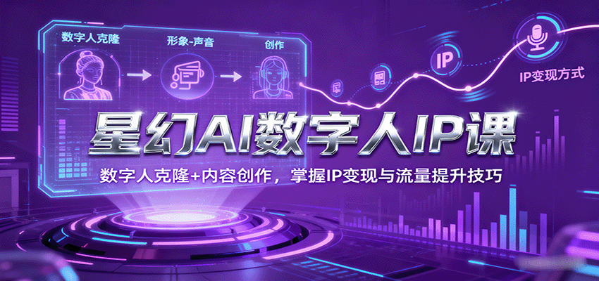 星幻AI数字人IP课，数字人克隆+内容创作，掌握IP变现与流量提升技巧-副业宝典