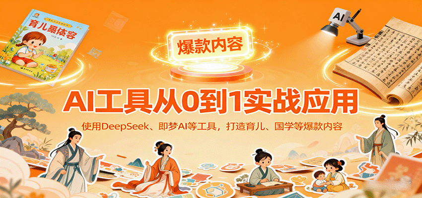 AI工具实战应用，零基础使用DeepSeek、即梦AI等打造育儿、国学等可变现的爆款作品-副业宝典