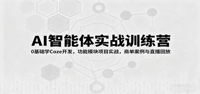 AI智能体实战训练营：0基础学Coze开发，功能模块项目实战，商单案例与直播回放-副业宝典