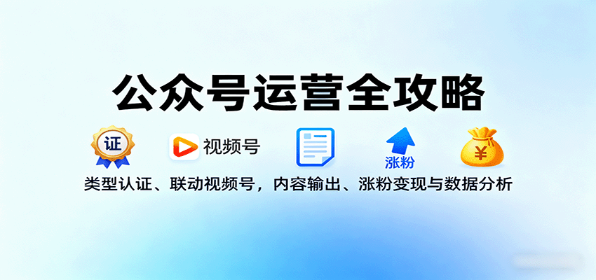公众号运营全攻略：类型认证、联动视频号，内容输出、涨粉变现与数据分析-副业宝典