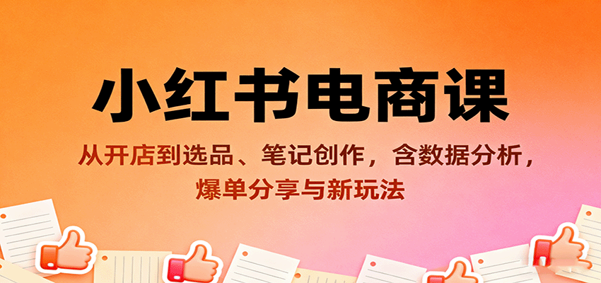 小红书电商课：从开店到选品、笔记创作，含数据分析，爆单分享与新玩法-副业宝典