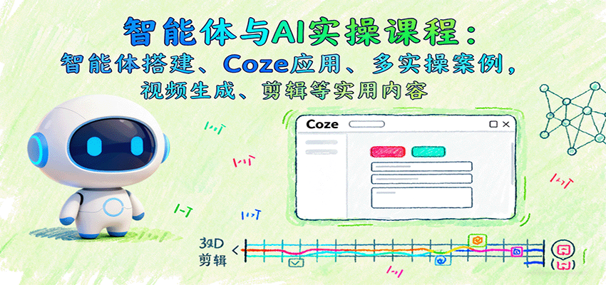 智能体与AI实操课程：智能体搭建、Coze应用、多实操案例，视频生成、剪辑等实用内容-副业宝典