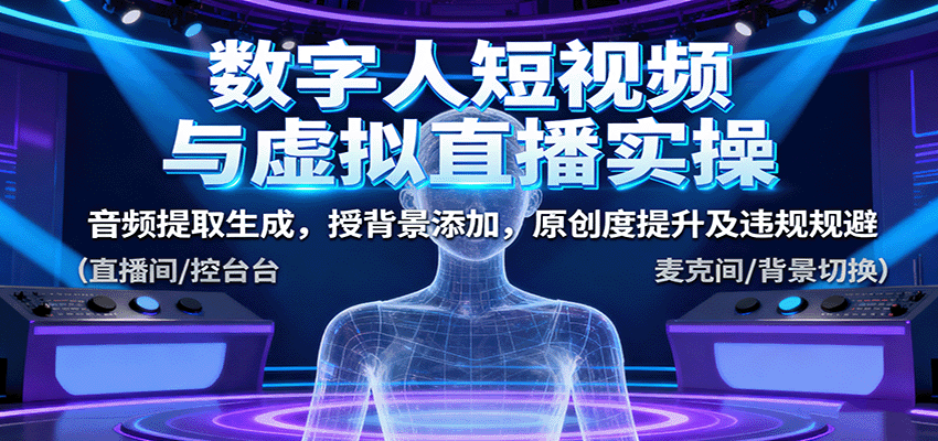 数字人短视频与虚拟直播实操，音频提取生成，背景添加，原创度提升及违规规避-副业宝典