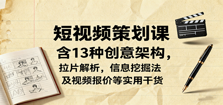 短视频策划课，含13种创意架构，拉片解析，信息挖掘法及视频报价等实用干货-副业宝典