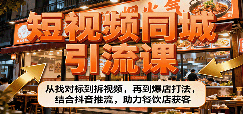 短视频同城引流课：从找对标到拆视频，再到爆店打法，结合抖音推流，助力餐饮店获客-副业宝典