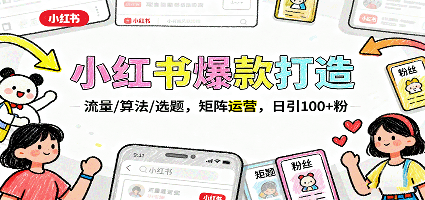 小红书爆款打造：流量/算法/选题，矩阵运营，日引100+粉-副业宝典