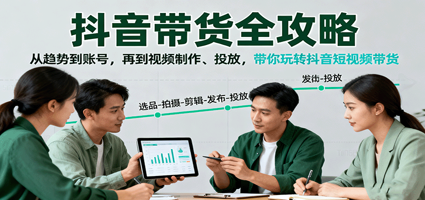 抖音带货全攻略：从趋势到账号，再到视频制作、投放，带你玩转抖音短视频带货-副业宝典