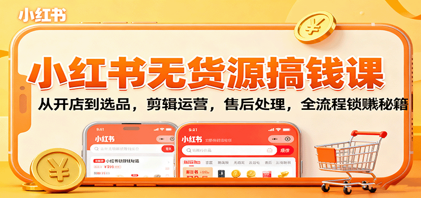 小红书无货源搞钱课：从开店到选品，剪辑运营，售后处理，全流程解锁赚钱秘籍-副业宝典