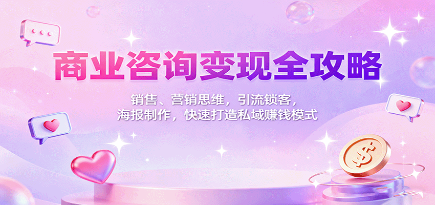 商业咨询变现全攻略：销售、营销思维，引流锁客，海报制作，快速打造私域赚钱模式-副业宝典