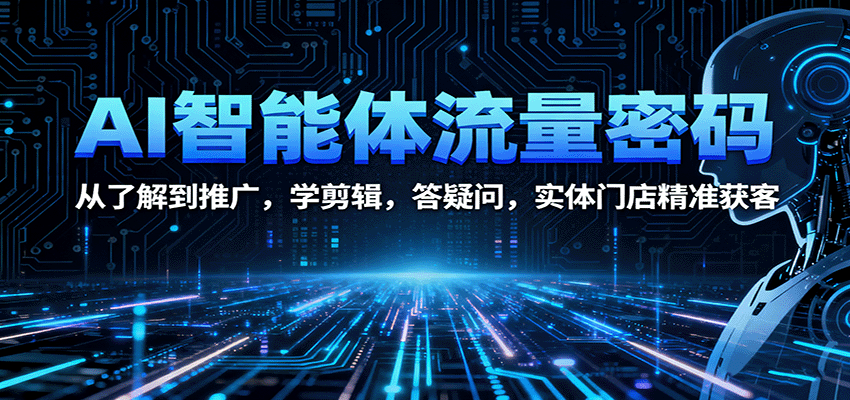 AI智能体流量密码：从了解到推广，学剪辑，答疑问，实体门店精准获客-副业宝典