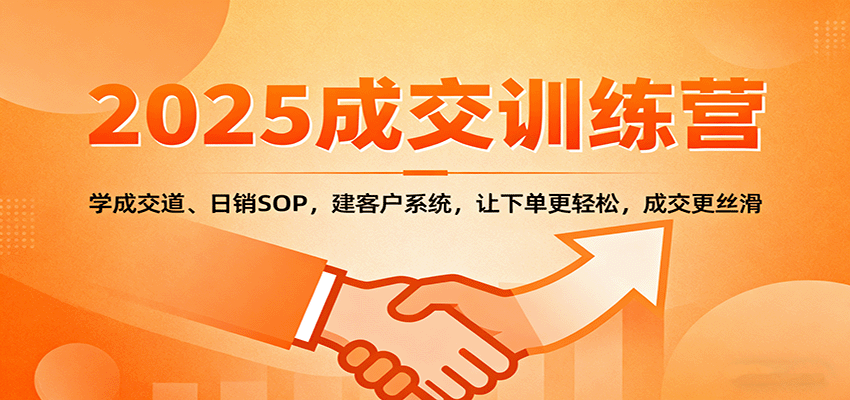 2025成交实战训练营：学成交道、日销SOP，建客户系统，让下单更轻松，成交更丝滑-副业宝典