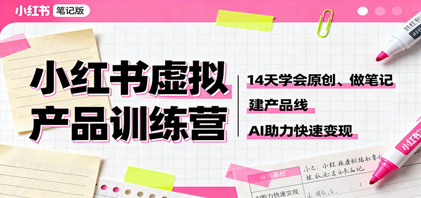 小红书虚拟产品训练营：14天学会原创、做笔记、建产品线，AI助力快速变现-副业宝典
