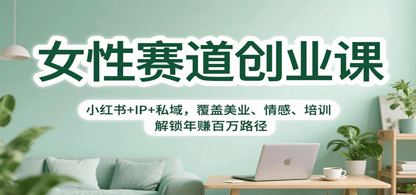 女性赛道创业课：小红书+IP+私域，覆盖美业、情感、培训，解锁年赚百万路径-副业宝典