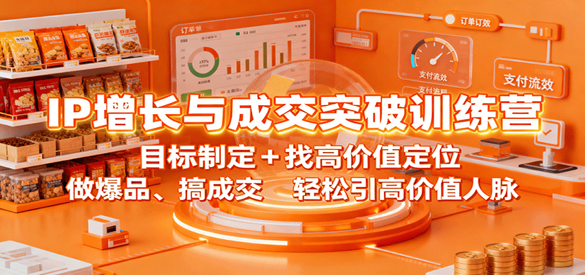 IP增长与成交突破训练营：目标制定+找高价值定位，做爆品、搞成交，轻松引高价值人脉-副业宝典