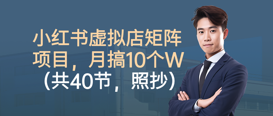 小红书虚拟店矩阵项目，月搞10W(共40节，照抄照做)-副业宝典