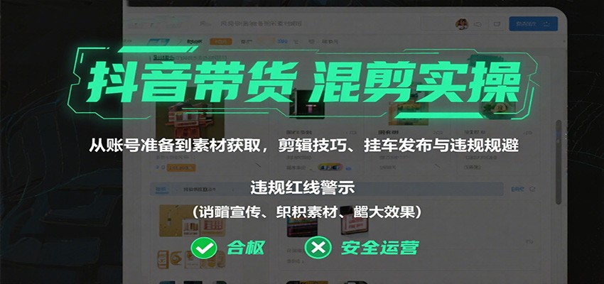 抖音带货混剪实操：从账号准备到素材获取，剪辑技巧、挂车发布与违规规避-副业宝典