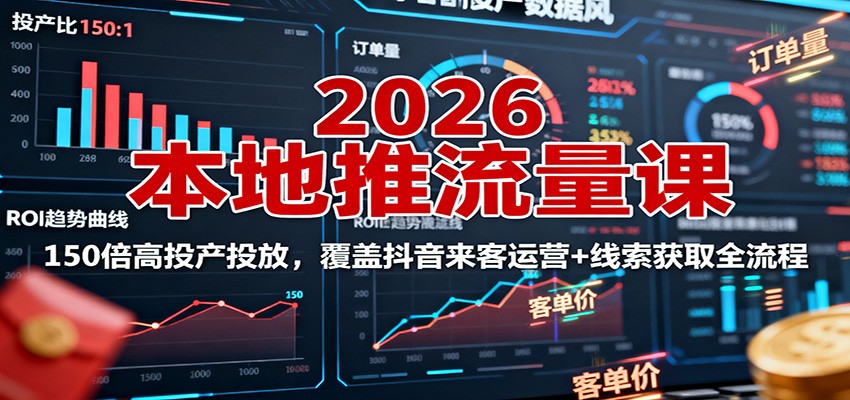 2026本地推流量课：150倍高投产投放，覆盖抖音来客运营+线索获取全流程-副业宝典