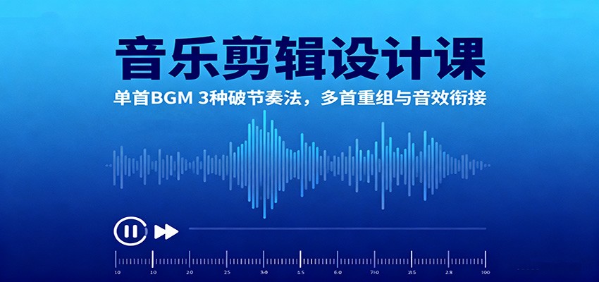 音乐剪辑设计课：单首BGM 3种破节奏法，多首重组与音效衔接-副业宝典
