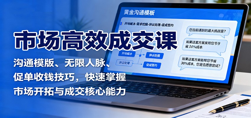 市场高效成交课：沟通模版、无限人脉、促单收钱技巧，快速掌握市场开拓与成交核心能力-副业宝典