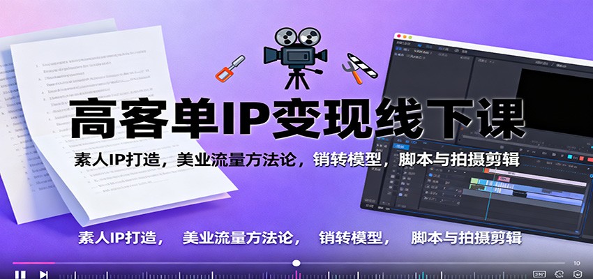 高客单IP变现线下大课：素人IP打造，美业流量方法论，销转模型，脚本与拍摄剪辑-副业宝典