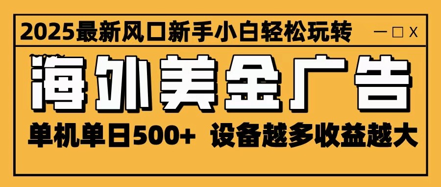 2025最新风口 海外美金广告 单机单日500+ 可无限放大 设备越多收益越大 轻松上手-副业宝典