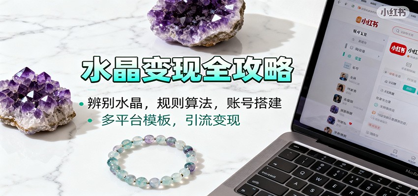 水晶小红书起号课：辨别水晶，规则算法，账号搭建，多平台模板，引流变现-副业宝典
