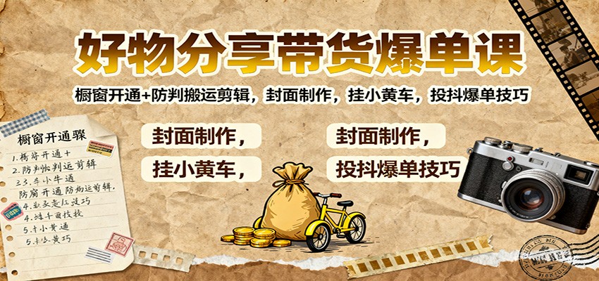 好物分享带货爆单课：橱窗开通+防判搬运剪辑，封面制作，挂小黄车，投抖爆单技巧-副业宝典