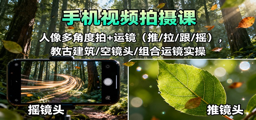手机视频拍摄课：人像多角度拍+运镜(推/拉/跟/摇)，古建筑/空镜头/组合运镜实操-副业宝典