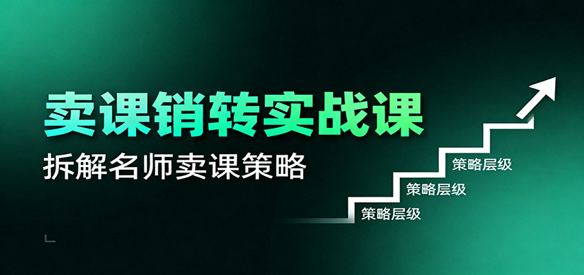 卖课销转实战课：卖课营销模型、销转公式、千万名师亿级卖课术-副业宝典