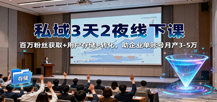 私域3天2夜线下课：百万粉丝获取+用户存储+转化，助企业单账号月产3-5万-副业宝典