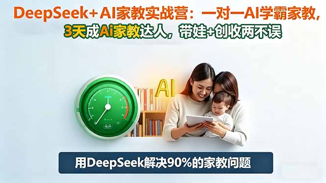 DeepSeek+AI家教实战营：1对1AI学霸家教,3天成Ai家教达人,带娃+创收两不误-副业宝典