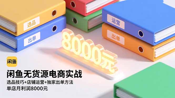 闲鱼无货源电商实战，选品技巧+店铺运营+独家出单方法，单店月利润8000元-副业宝典