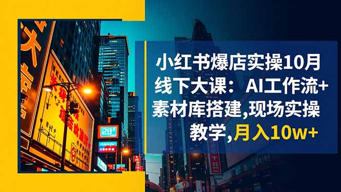 小红书爆店实操10月线下大课：AI工作流+素材库搭建,现场实操教学,月入10w+-副业宝典