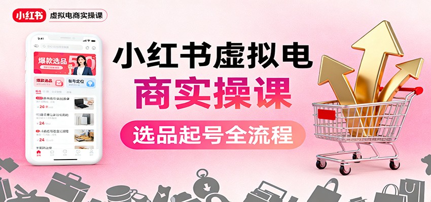 小红书虚拟电商实操课：选品起号+AI 内容创作+店铺运营+引流私域+自动化发笔记-副业宝典