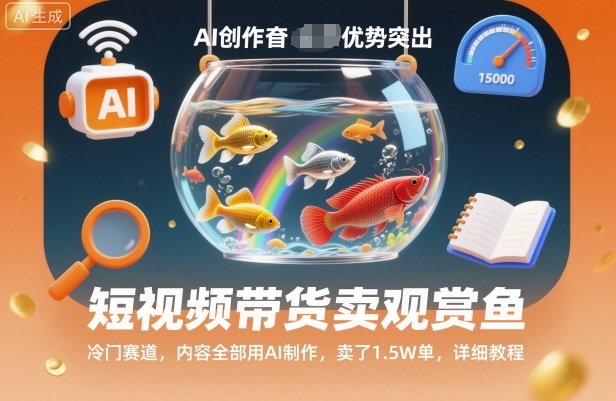 短视频带货卖观赏鱼，冷门赛道，内容全部用AI制作，卖了1.5W单，详细教程-副业宝典