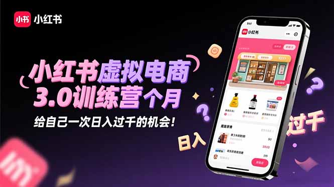 小红书虚拟电商3.0训练营：2025最后1个月，给自己一次日入过千的机会！-副业宝典